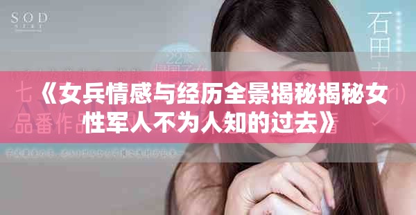 《女兵情感与经历全景揭秘揭秘女性军人不为人知的过去》