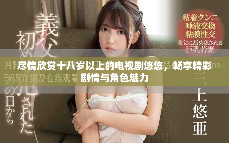 尽情欣赏十八岁以上的电视剧悠悠，畅享精彩剧情与角色魅力