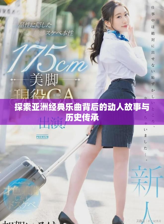 探索亚洲经典乐曲背后的动人故事与历史传承