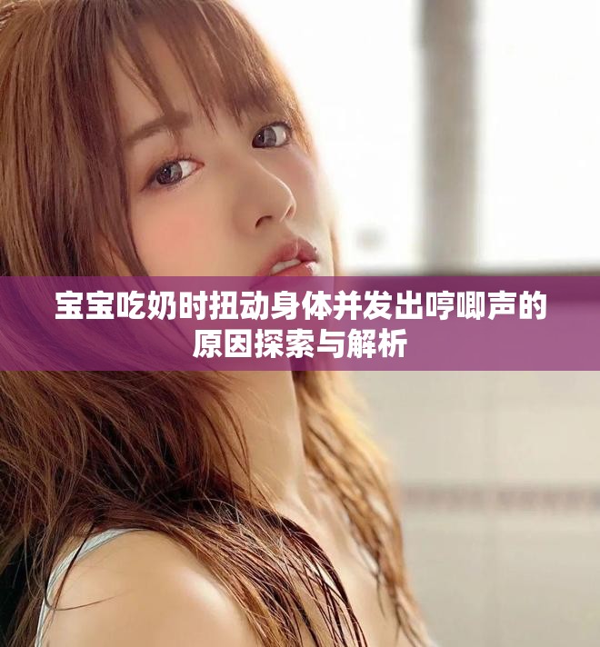 宝宝吃奶时扭动身体并发出哼唧声的原因探索与解析