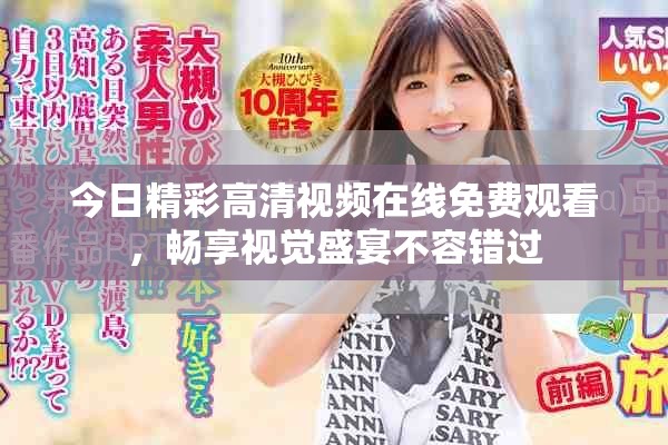 今日精彩高清视频在线免费观看，畅享视觉盛宴不容错过