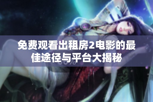 免费观看出租房2电影的最佳途径与平台大揭秘