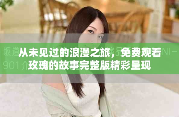 从未见过的浪漫之旅，免费观看玫瑰的故事完整版精彩呈现
