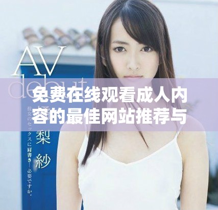 免费在线观看成人内容的最佳网站推荐与体验分享