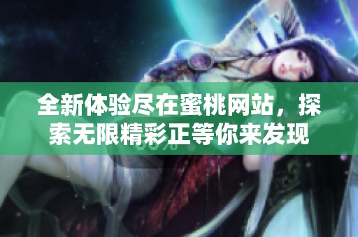 全新体验尽在蜜桃网站，探索无限精彩正等你来发现