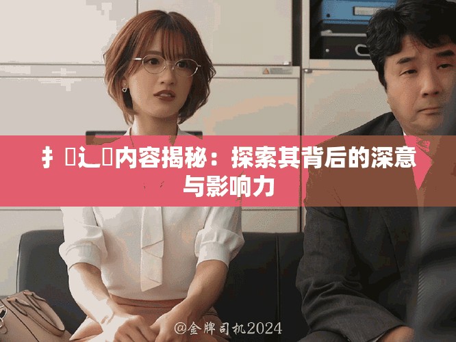 扌喿辶畐内容揭秘：探索其背后的深意与影响力