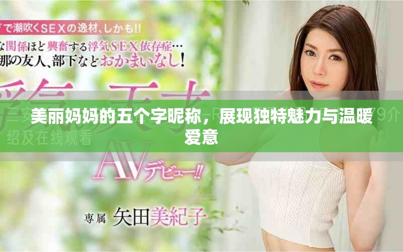 美丽妈妈的五个字昵称，展现独特魅力与温暖爱意