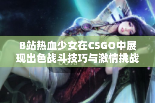 B站热血少女在CSGO中展现出色战斗技巧与激情挑战