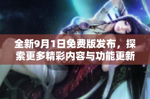 全新9月1日免费版发布，探索更多精彩内容与功能更新