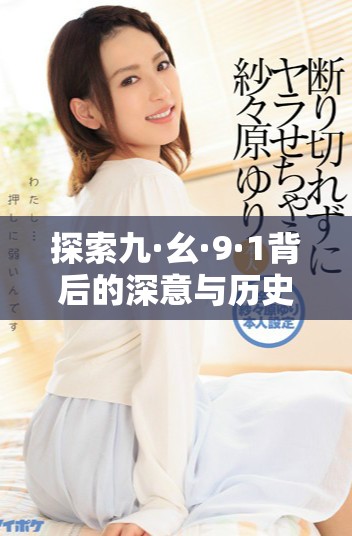 探索九·幺·9·1背后的深意与历史叙事的精彩旅程