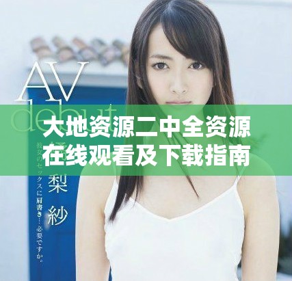 大地资源二中全资源在线观看及下载指南与推荐