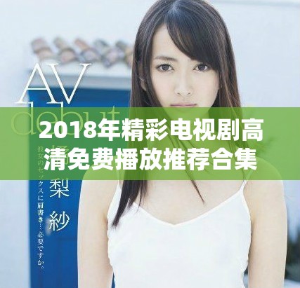 2018年精彩电视剧高清免费播放推荐合集