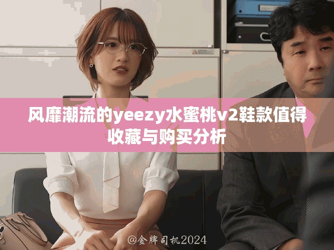 风靡潮流的yeezy水蜜桃v2鞋款值得收藏与购买分析