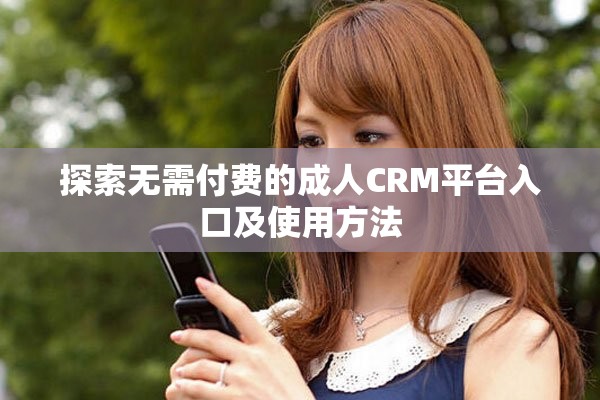 探索无需付费的成人CRM平台入口及使用方法