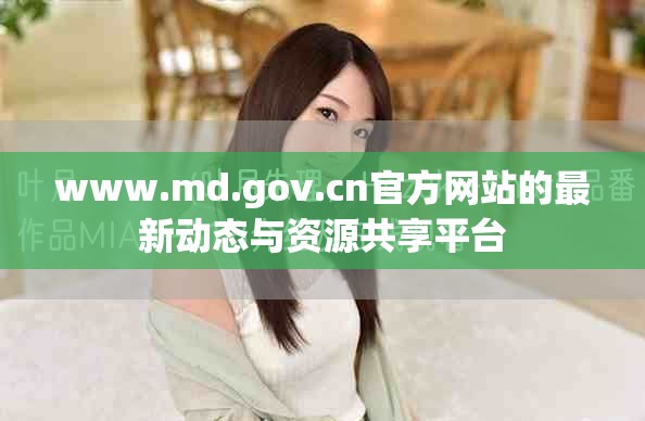 www.md.gov.cn官方网站的最新动态与资源共享平台