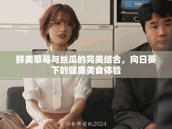 鲜美草莓与丝瓜的完美结合，向日葵下的健康美食体验