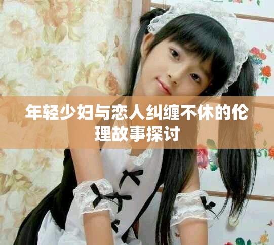 年轻少妇与恋人纠缠不休的伦理故事探讨