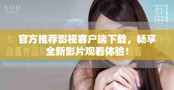 官方推荐影视客户端下载，畅享全新影片观看体验！