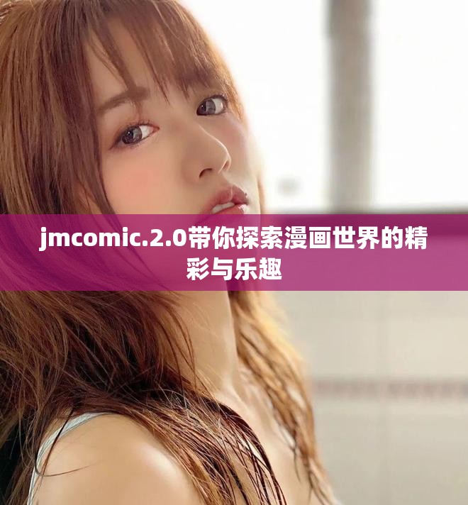 jmcomic.2.0带你探索漫画世界的精彩与乐趣