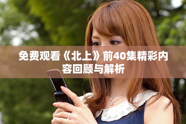 免费观看《北上》前40集精彩内容回顾与解析