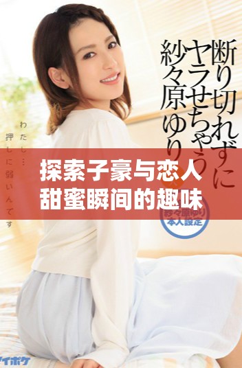 探索子豪与恋人甜蜜瞬间的趣味教学漫画免费阅读入口