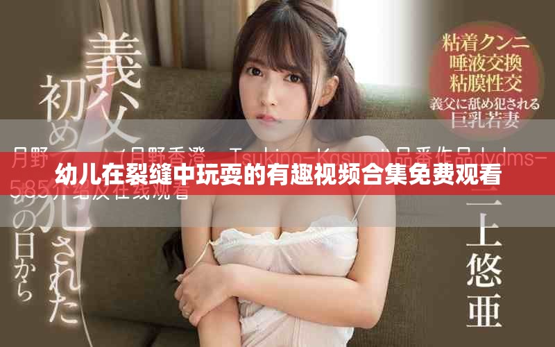 幼儿在裂缝中玩耍的有趣视频合集免费观看