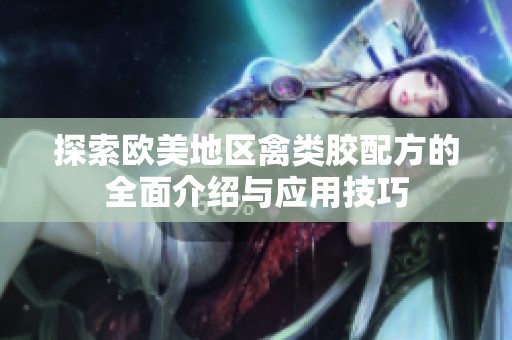 探索欧美地区禽类胶配方的全面介绍与应用技巧