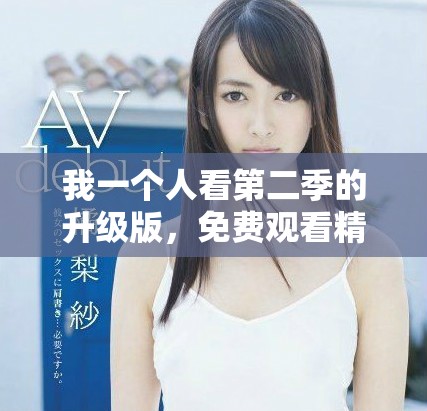 我一个人看第二季的升级版，免费观看精彩内容与剧情解析