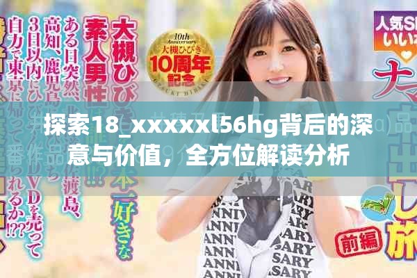探索18_xxxxxl56hg背后的深意与价值，全方位解读分析