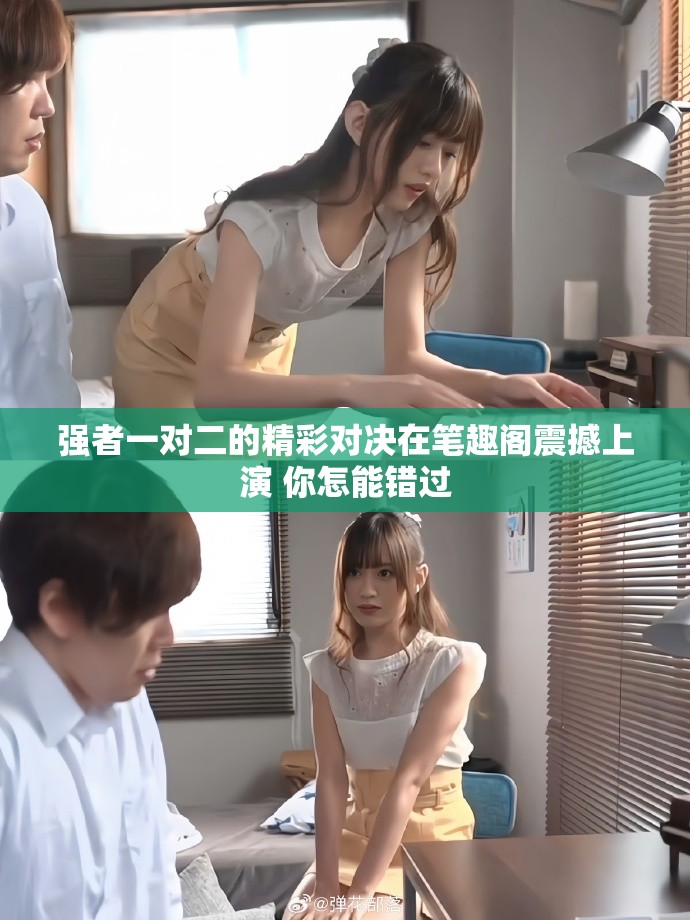 强者一对二的精彩对决在笔趣阁震撼上演 你怎能错过