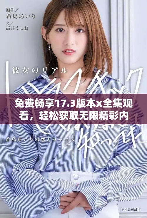 免费畅享17.3版本x全集观看，轻松获取无限精彩内容资源