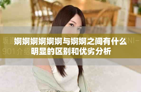 婀婀婀婀婀婀与婀婀之间有什么明显的区别和优劣分析