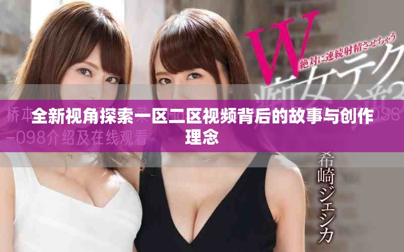 全新视角探索一区二区视频背后的故事与创作理念