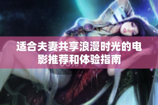 适合夫妻共享浪漫时光的电影推荐和体验指南
