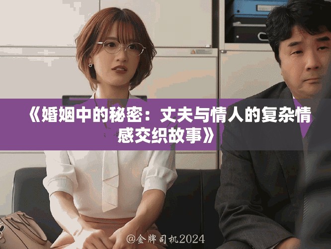 《婚姻中的秘密：丈夫与情人的复杂情感交织故事》