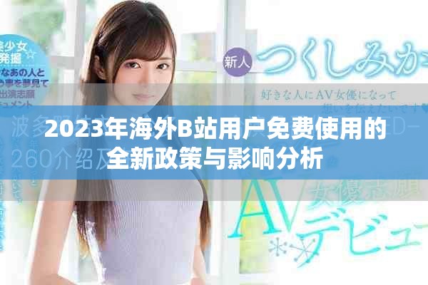 2023年海外B站用户免费使用的全新政策与影响分析