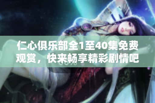 仁心俱乐部全1至40集免费观赏，快来畅享精彩剧情吧