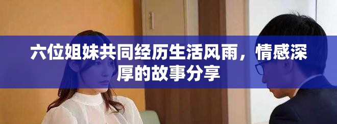 六位姐妹共同经历生活风雨，情感深厚的故事分享