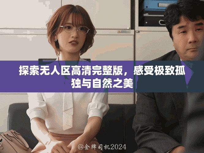 探索无人区高清完整版，感受极致孤独与自然之美