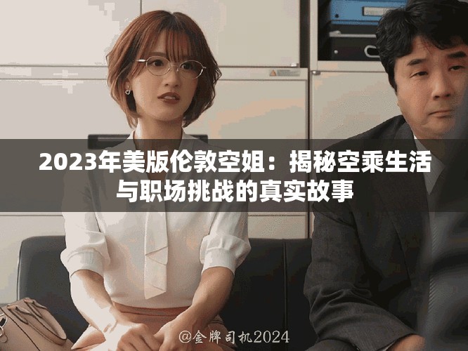 2023年美版伦敦空姐：揭秘空乘生活与职场挑战的真实故事