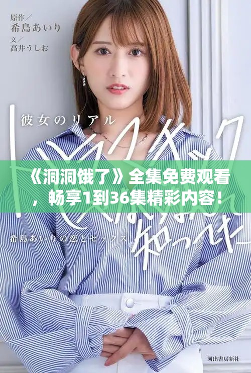 《洞洞饿了》全集免费观看，畅享1到36集精彩内容！