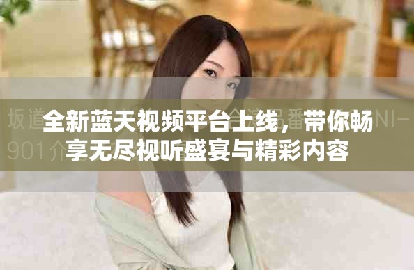 全新蓝天视频平台上线，带你畅享无尽视听盛宴与精彩内容