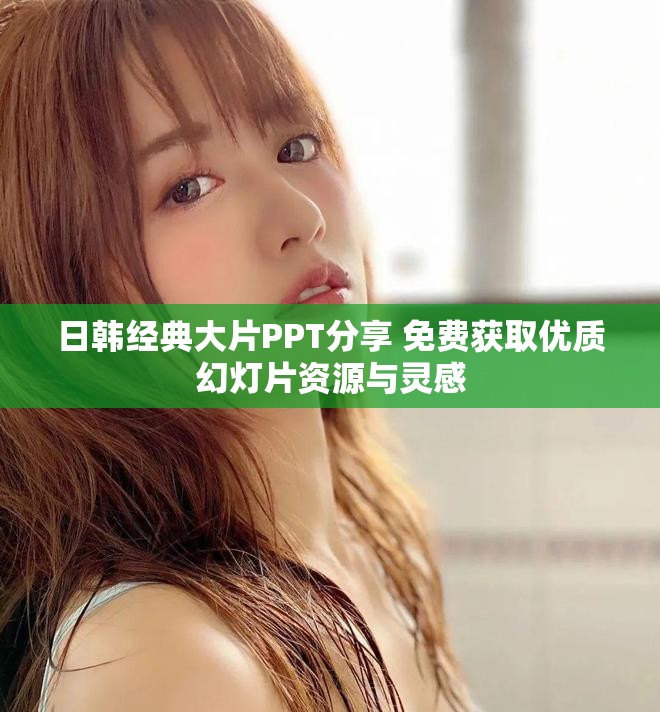 日韩经典大片PPT分享 免费获取优质幻灯片资源与灵感