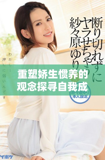重塑娇生惯养的观念探寻自我成长与独立的重要性