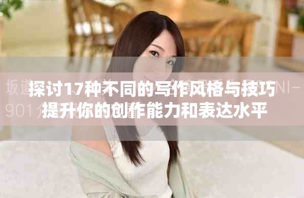 探讨17种不同的写作风格与技巧 提升你的创作能力和表达水平