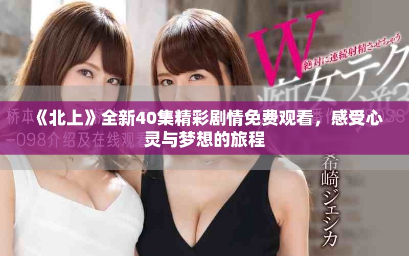 《北上》全新40集精彩剧情免费观看，感受心灵与梦想的旅程