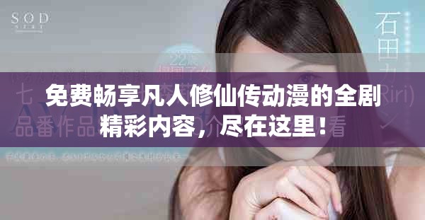 免费畅享凡人修仙传动漫的全剧精彩内容，尽在这里！