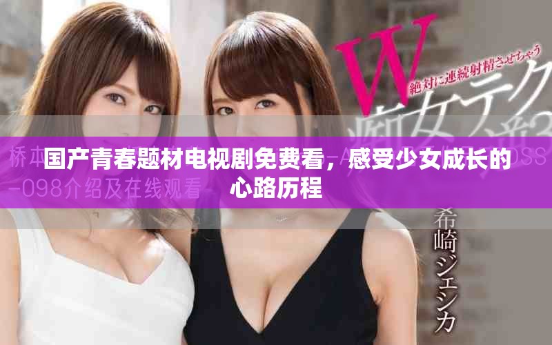 国产青春题材电视剧免费看，感受少女成长的心路历程
