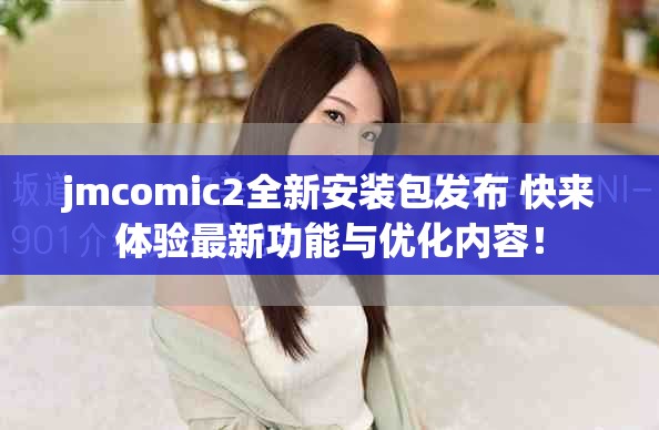 jmcomic2全新安装包发布 快来体验最新功能与优化内容！