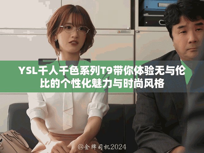 YSL千人千色系列T9带你体验无与伦比的个性化魅力与时尚风格